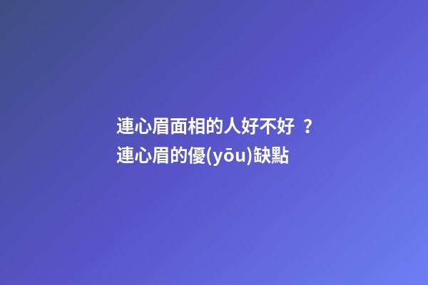 連心眉面相的人好不好？連心眉的優(yōu)缺點
